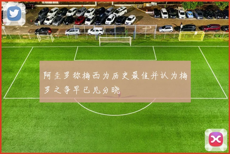 阿圭罗称梅西为历史最佳并认为梅罗之争早已见分晓