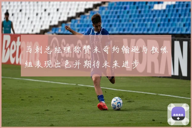 马刺总经理称赞米奇约翰逊与教练组表现出色并期待未来进步