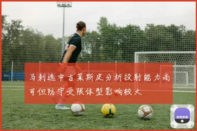 马刺选中吉莱斯皮分析投射能力尚可但防守受限体型影响较大