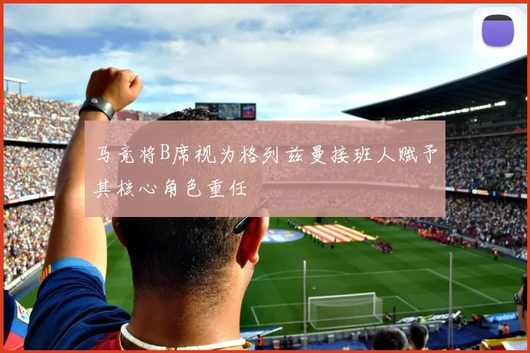 马竞将B席视为格列兹曼接班人赋予其核心角色重任