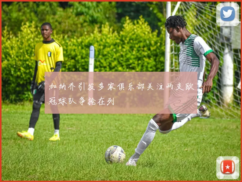 加纳乔引发多家俱乐部关注两支欧冠球队争抢在列