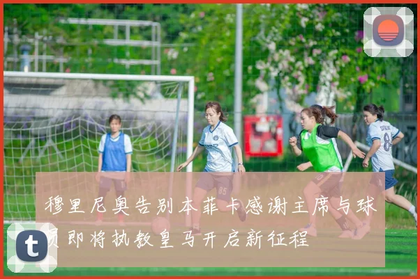 穆里尼奥告别本菲卡感谢主席与球员即将执教皇马开启新征程